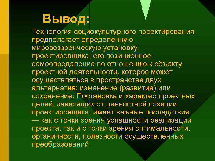 Вывод: Технология социокультурного проектирования предполагает определенную мировоззренческую установку проектировщика, его позиционное самоопределение по отношению