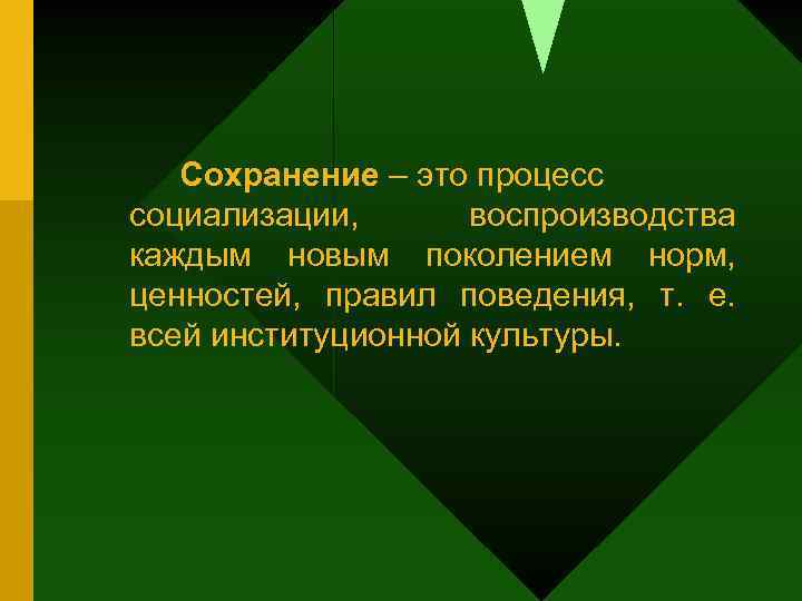 Сохранение – это процесс социализации, воспроизводства каждым новым поколением норм, ценностей, правил поведения, т.
