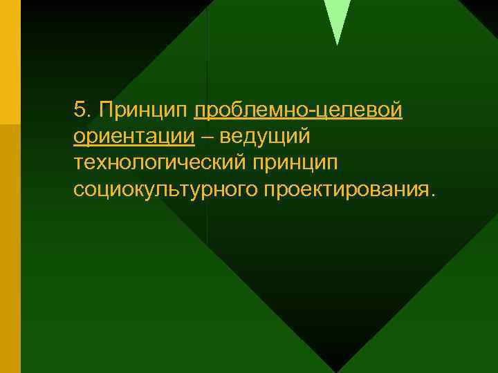5. Принцип проблемно-целевой ориентации – ведущий технологический принцип социокультурного проектирования. 