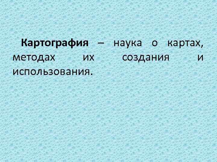 Картография – наука о картах, методах их создания и использования. 