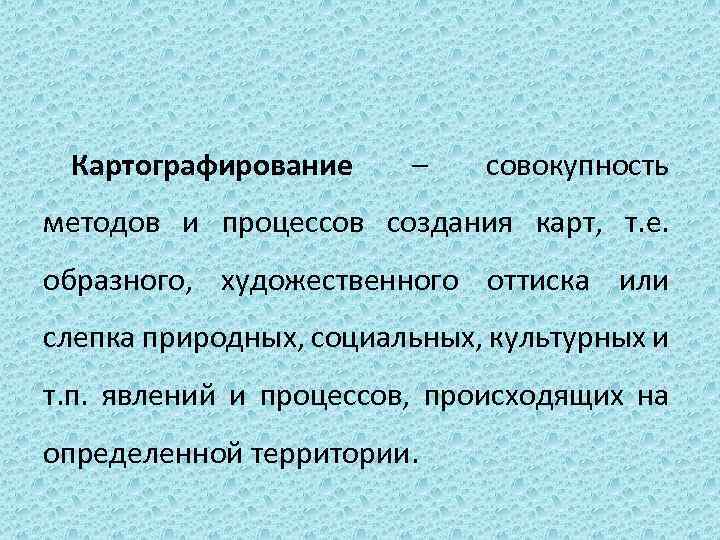 Картографирование – совокупность методов и процессов создания карт, т. е. образного, художественного оттиска или