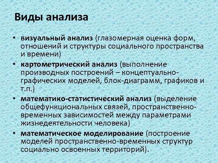 Виды анализа • визуальный анализ (глазомерная оценка форм, отношений и структуры социального пространства и