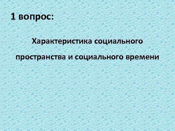 1 вопрос: Характеристика социального пространства и социального времени 