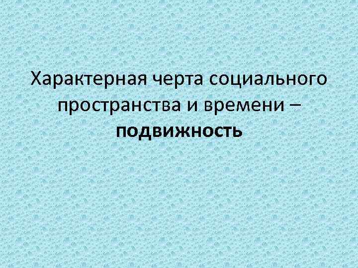 Характерная черта социального пространства и времени – подвижность 
