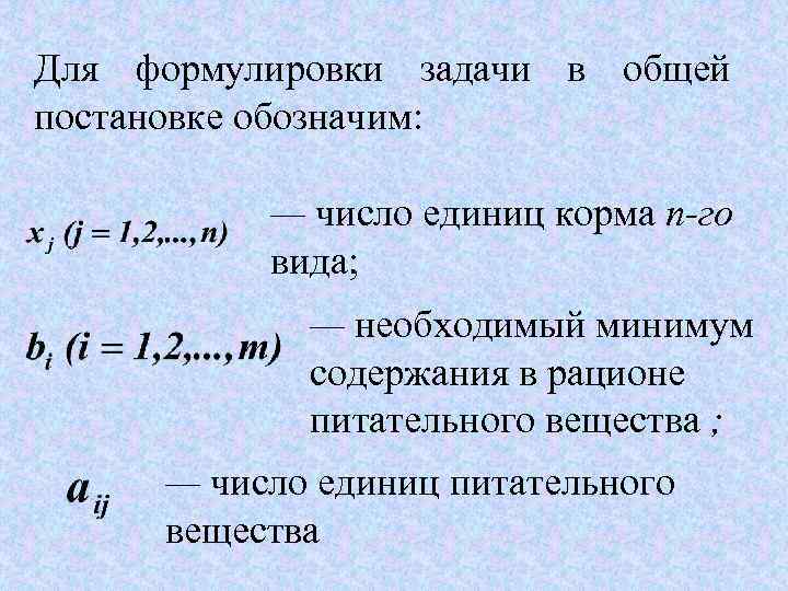 Для формулировки задачи в общей постановке обозначим: — число единиц корма п-го вида; —