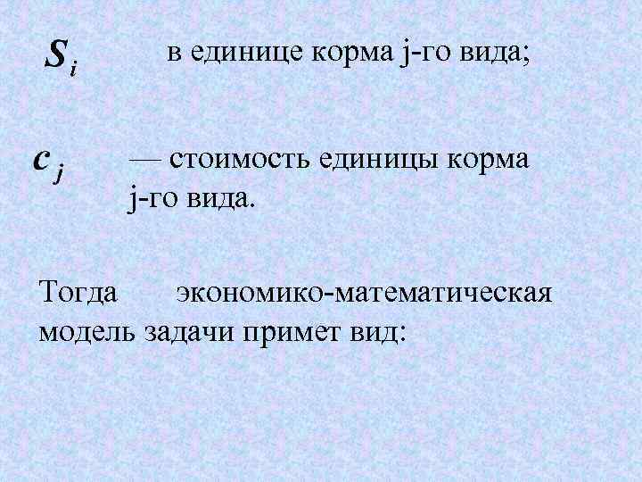 в единице корма j-го вида; — стоимость единицы корма j-го вида. Тогда экономико-математическая модель