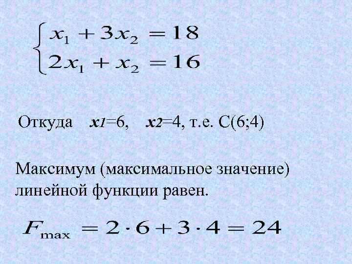 Откуда x 1=6, x 2=4, т. е. С(6; 4) Максимум (максимальное значение) линейной функции