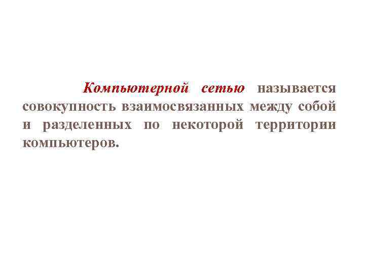  Компьютерной сетью называется совокупность взаимосвязанных между собой и разделенных по некоторой территории компьютеров.