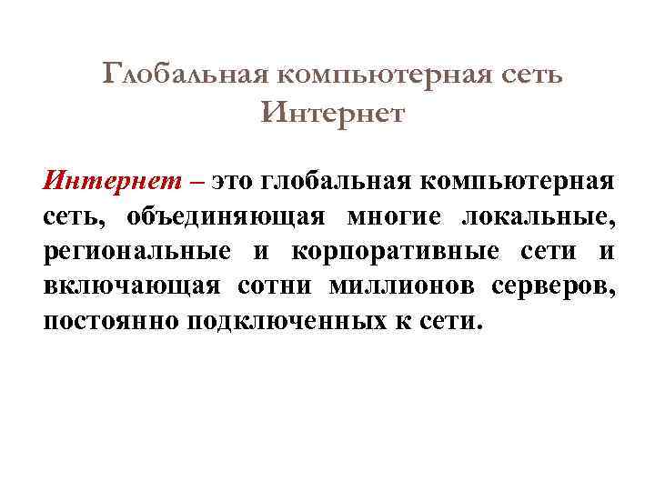 Глобальная компьютерная сеть Интернет – это глобальная компьютерная сеть, объединяющая многие локальные, региональные и
