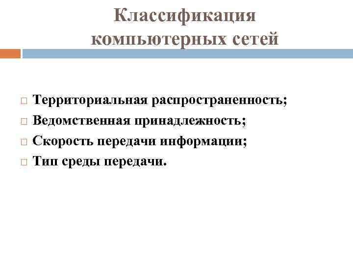 Классификация компьютерных сетей Территориальная распространенность; Ведомственная принадлежность; Скорость передачи информации; Тип среды передачи. 