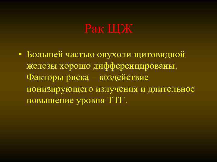 Рак ЩЖ • Большей частью опухоли щитовидной железы хорошо дифференцированы. Факторы риска – воздействие
