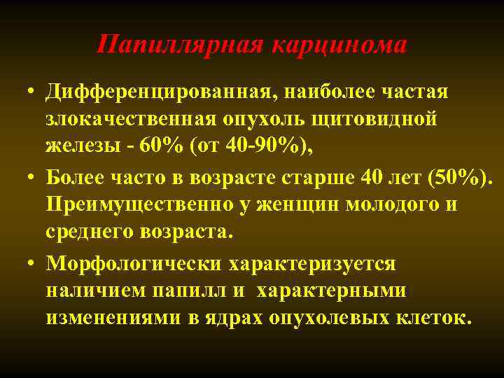 Папиллярная карцинома • Дифференцированная, наиболее частая злокачественная опухоль щитовидной железы - 60% (от 40