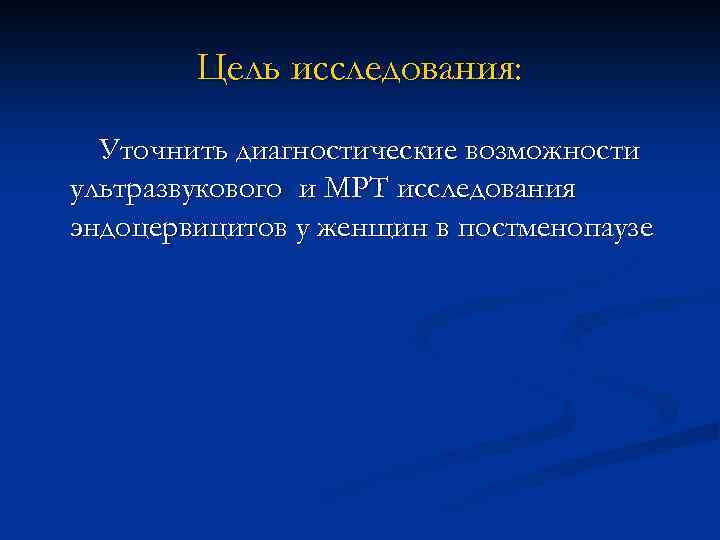 Цель исследования: Уточнить диагностические возможности ультразвукового и МРТ исследования эндоцервицитов у женщин в постменопаузе