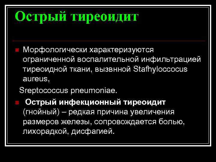 Острый тиреоидит Морфологически характеризуются ограниченной воспалительной инфильтрацией тиреоидной ткани, вызвнной Stafhyloccocus aureus, Sreptococcus pneumoniae.
