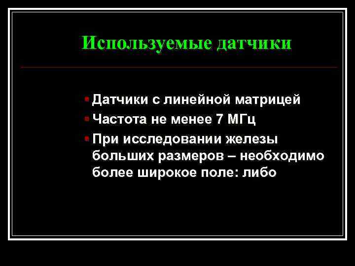 Используемые датчики § Датчики с линейной матрицей § Частота не менее 7 МГц §