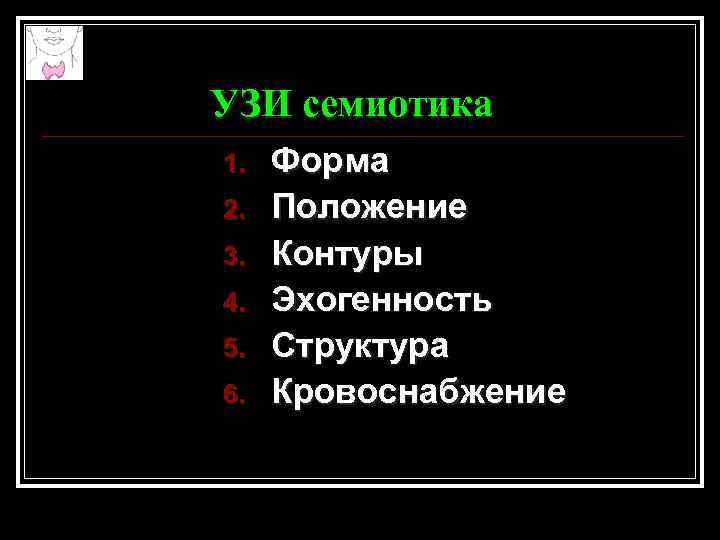 УЗИ семиотика 1. 2. 3. 4. 5. 6. Форма Положение Контуры Эхогенность Структура Кровоснабжение