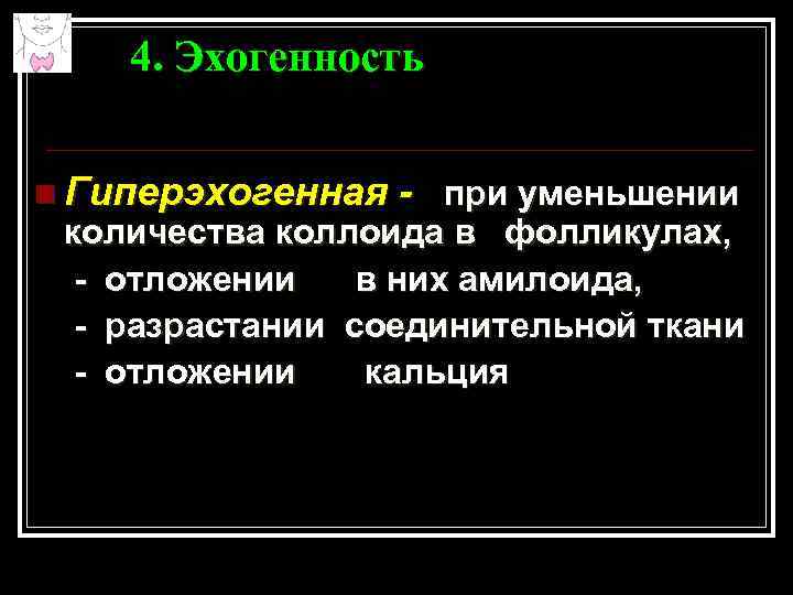 4. Эхогенность n Гиперэхогенная - при уменьшении количества коллоида в фолликулах, - отложении в