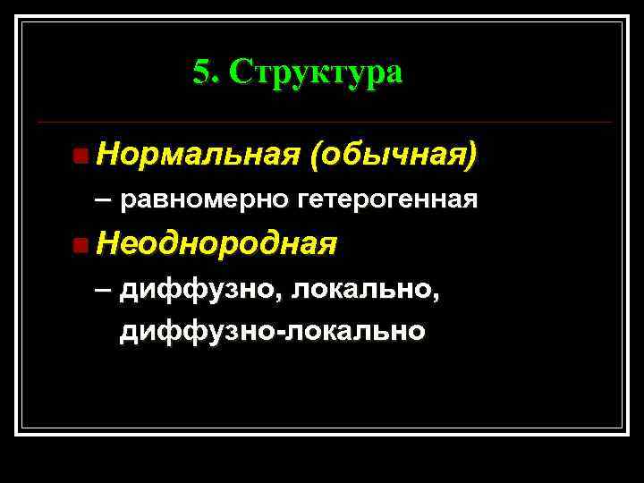 5. Структура n Нормальная (обычная) – равномерно гетерогенная n Неоднородная – диффузно, локально, диффузно-локально