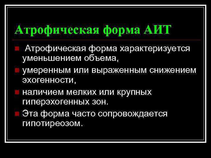 Атрофическая форма АИТ Атрофическая форма характеризуется уменьшением объема, n умеренным или выраженным снижением эхогенности,