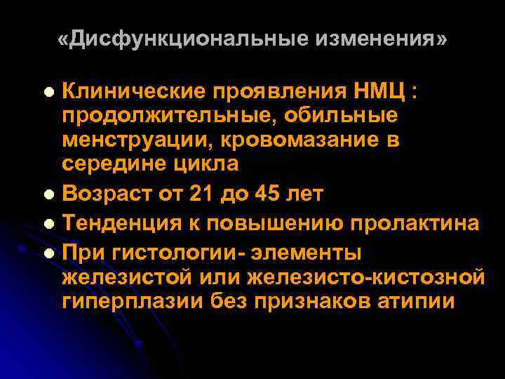 «Дисфункциональные изменения» Клинические проявления НМЦ : продолжительные, обильные менструации, кровомазание в середине цикла
