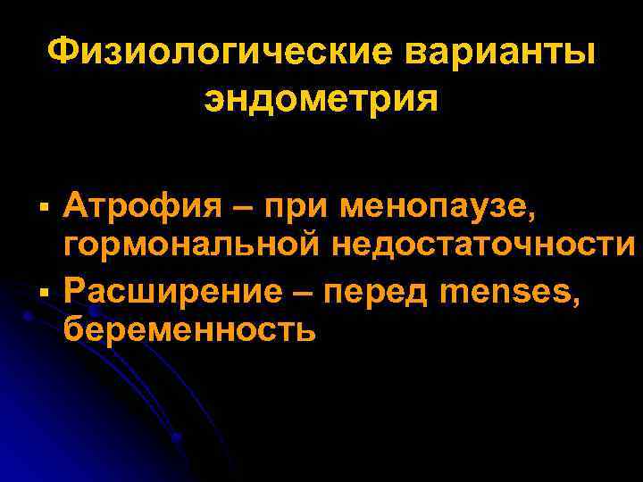 Физиологические варианты эндометрия Атрофия – при менопаузе, гормональной недостаточности § Расширение – перед menses,