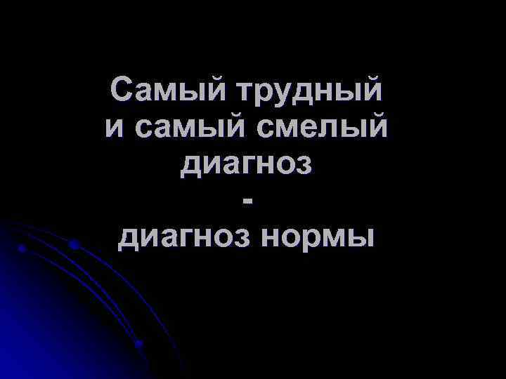 Самый трудный и самый смелый диагноз нормы 