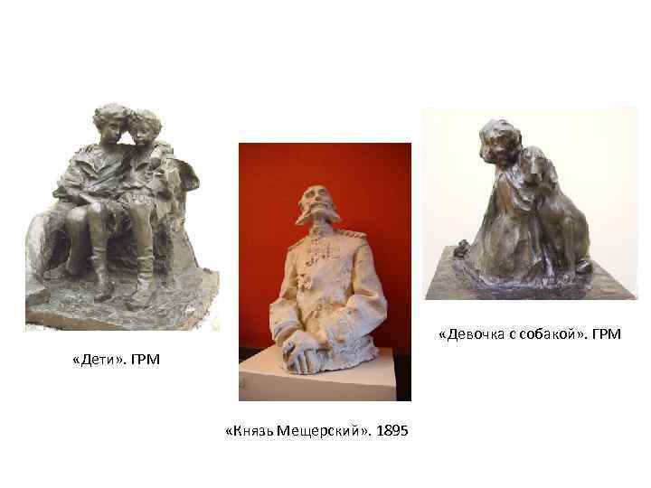  «Девочка с собакой» . ГРМ «Дети» . ГРМ «Князь Мещерский» . 1895 