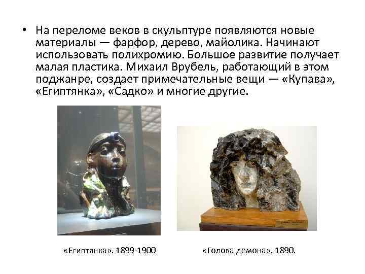  • На переломе веков в скульптуре появляются новые материалы — фарфор, дерево, майолика.