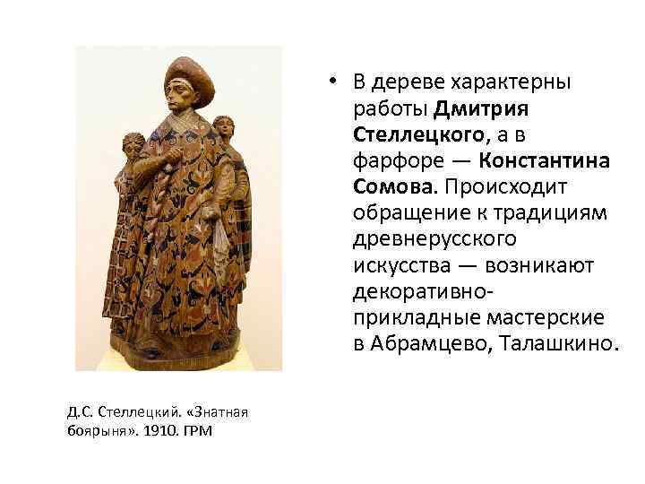  • В дереве характерны работы Дмитрия Стеллецкого, а в фарфоре — Константина Сомова.