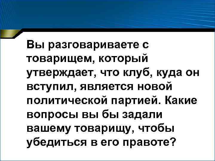 Вы разговариваете с товарищем, который утверждает, что клуб, куда он вступил, является новой политической