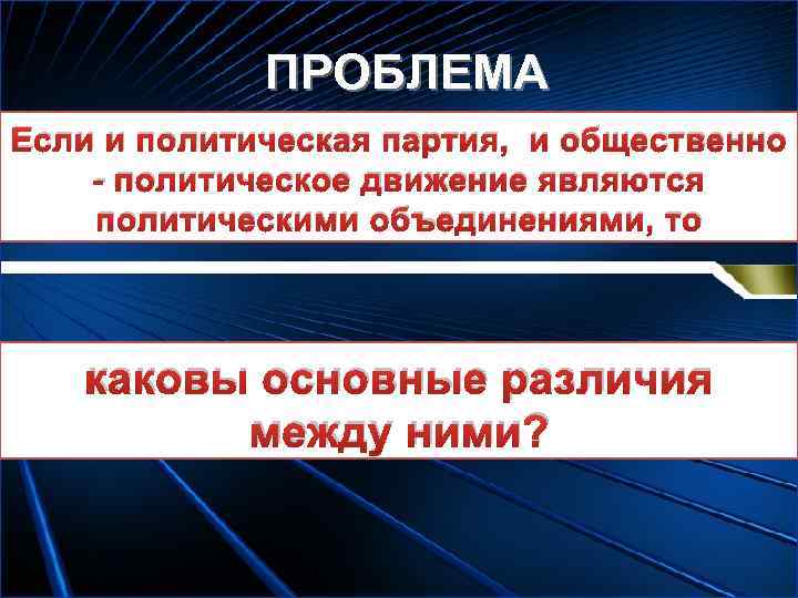 ПРОБЛЕМА Если и политическая партия, и общественно - политическое движение являются политическими объединениями, то