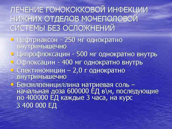 ЛЕЧЕНИЕ ГОНОКОККОВОЙ ИНФЕКЦИИ НИЖНИХ ОТДЕЛОВ МОЧЕПОЛОВОЙ СИСТЕМЫ БЕЗ ОСЛОЖНЕНИЙ • Цефтриаксон 250 мг однократно