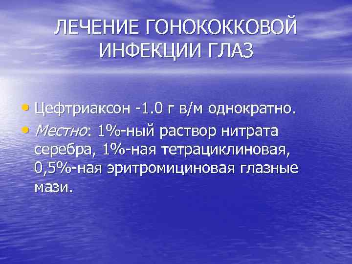 ЛЕЧЕНИЕ ГОНОКОККОВОЙ ИНФЕКЦИИ ГЛАЗ • Цефтриаксон 1. 0 г в/м однократно. • Местно: 1%
