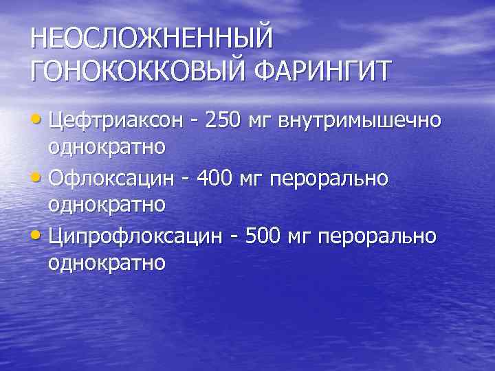 НЕОСЛОЖНЕННЫЙ ГОНОКОККОВЫЙ ФАРИНГИТ • Цефтриаксон 250 мг внутримышечно однократно • Офлоксацин 400 мг перорально