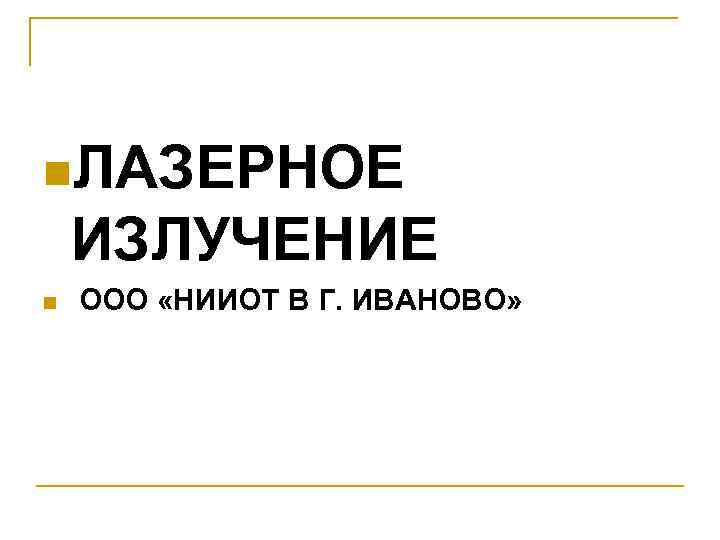 n. ЛАЗЕРНОЕ ИЗЛУЧЕНИЕ n ООО «НИИОТ В Г. ИВАНОВО» 