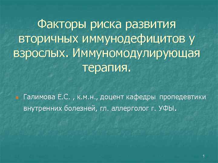 Факторы риска развития вторичных иммунодефицитов у взрослых. Иммуномодулирующая терапия. n Галимова Е. С. ,