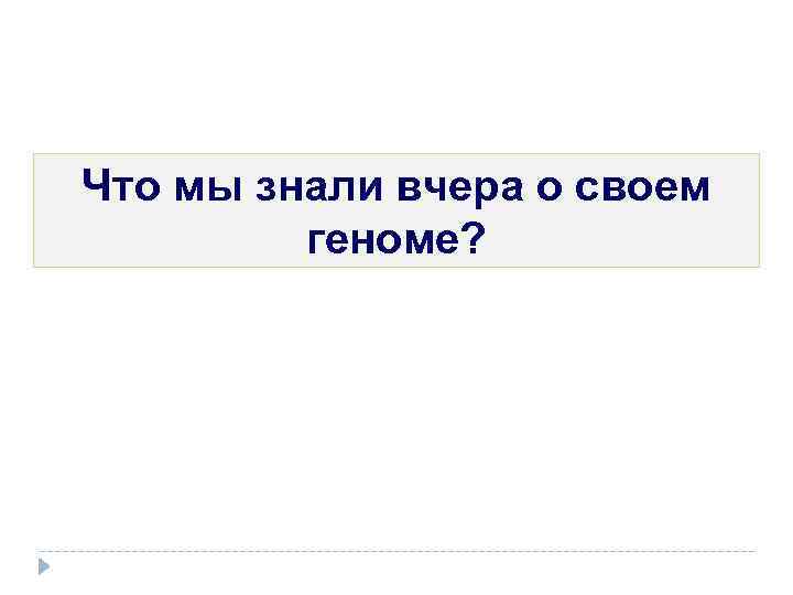 Что мы знали вчера о своем геноме? 