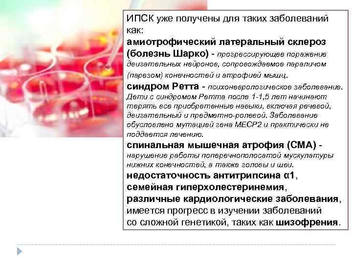 ИПСК уже получены для таких заболеваний как: амиотрофический латеральный склероз (болезнь Шарко) - прогрессирующее