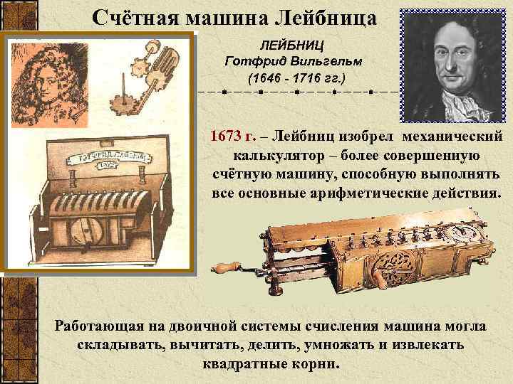 Счётная машина Лейбница ЛЕЙБНИЦ Готфрид Вильгельм (1646 - 1716 гг. ) 1673 г. –