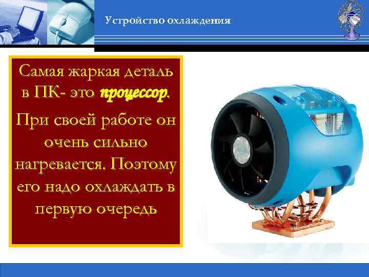 Устройство охлаждения Самая жаркая деталь в ПК- это процессор. При своей работе он очень