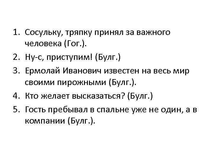 1. Сосульку, тряпку принял за важного человека (Гог. ). 2. Ну-с, приступим! (Булг. )