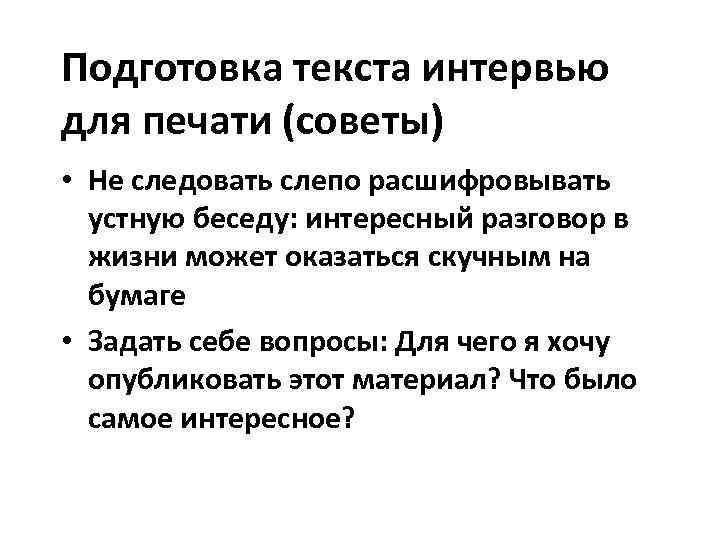 Подготовка текста интервью для печати (советы) • Не следовать слепо расшифровывать  устную беседу: