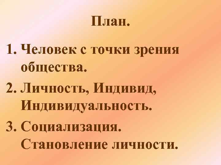  План. 1. Человек с точки зрения общества. 2. Личность, Индивидуальность. 3. Социализация. Становление