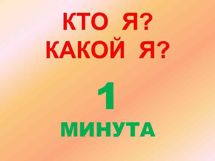  КТО Я? КАКОЙ Я? 1 МИНУТА 