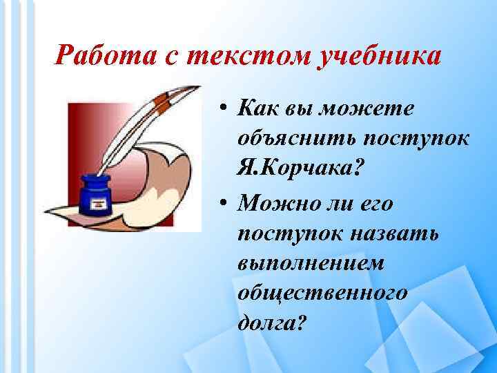 Работа с текстом учебника • Как вы можете объяснить поступок Я. Корчака? • Можно