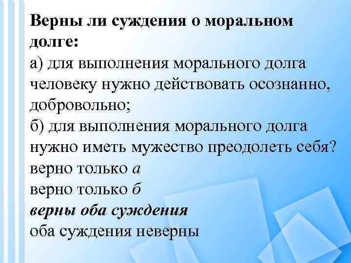 Верны ли суждения о моральном долге: а) для выполнения морального долга человеку нужно действовать