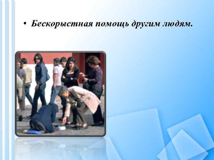  • Бескорыстная помощь другим людям. 