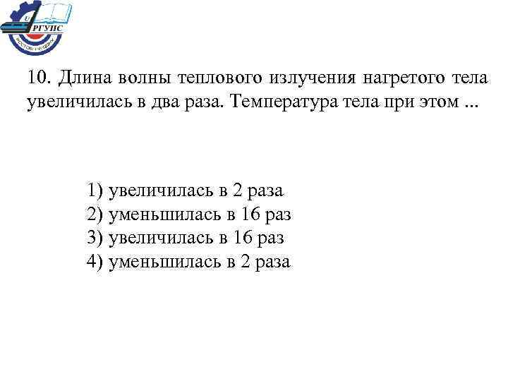 10. Длина волны теплового излучения нагретого тела увеличилась в два раза. Температура тела при
