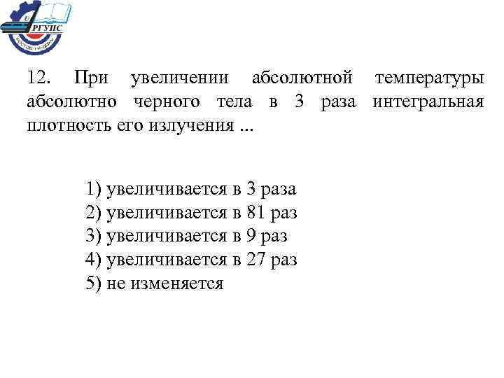 12. При увеличении абсолютной температуры абсолютно черного тела в 3 раза интегральная плотность его