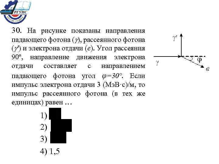 30. На рисунке показаны направления падающего фотона ( ), рассеянного фотона ( ') и